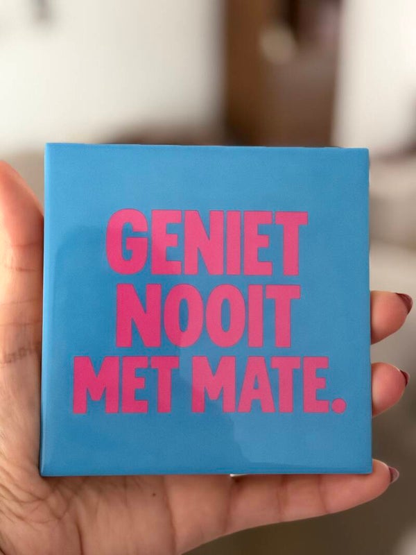 Geniet nooit met mate
