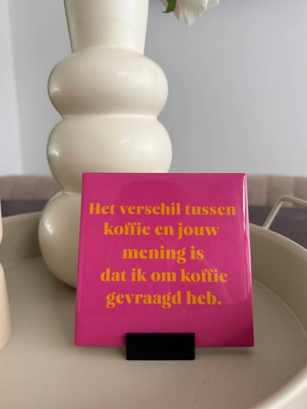 Het verschil tussen koffie en jouw mening is dat ik om koffie gevraagd heb.