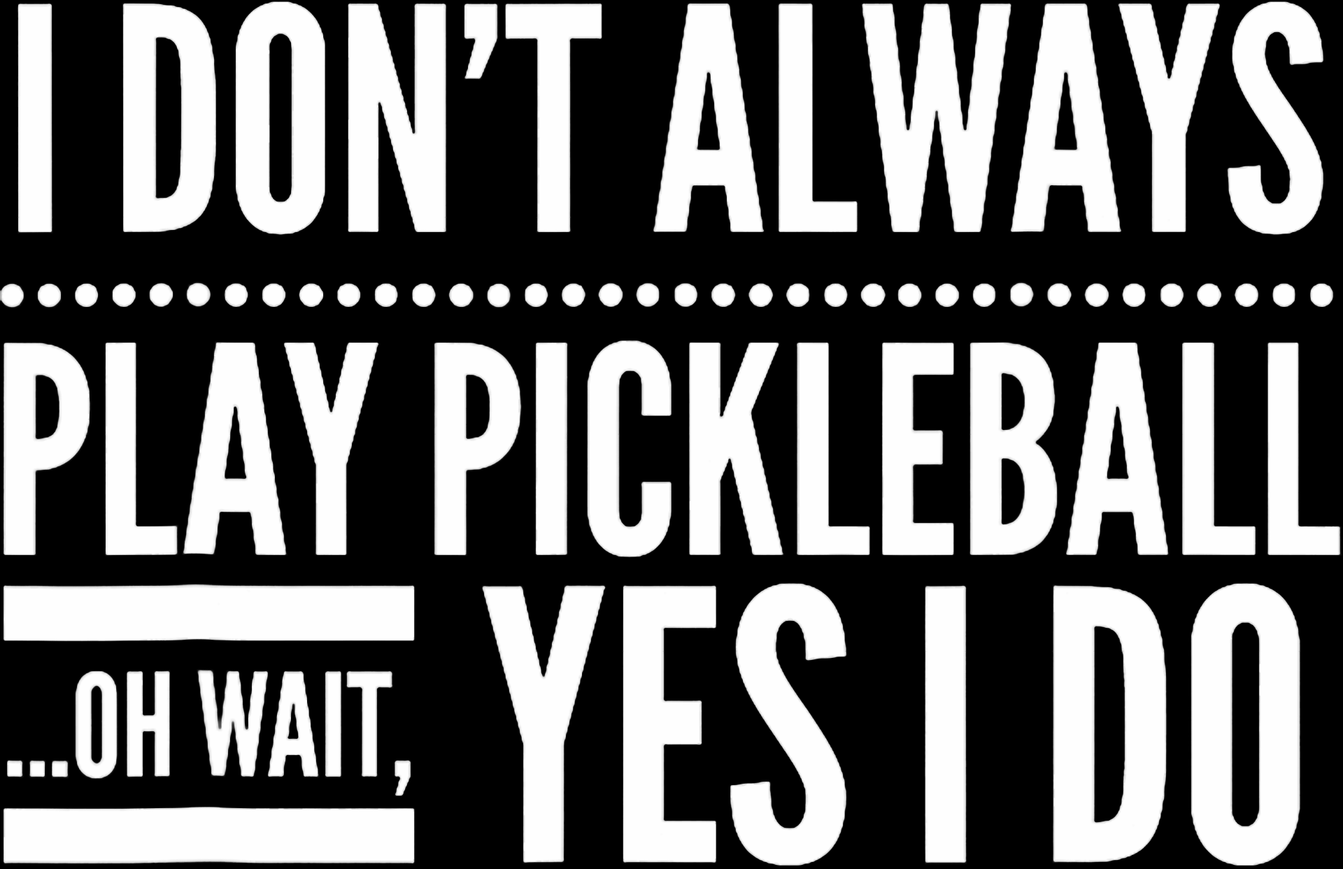 PICKLE WAIT YES I DO