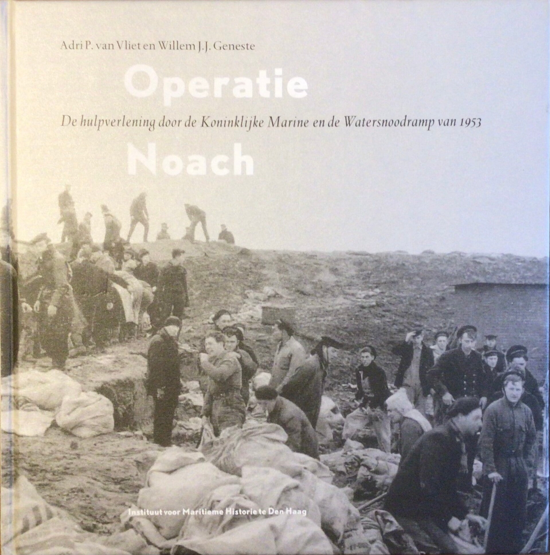 Operatie Noach - De hulpverlening door de Koninklijke Marine en de Watersnoodramp van 1953 - Adri P. van Vliet en Willem J.J. Geneste