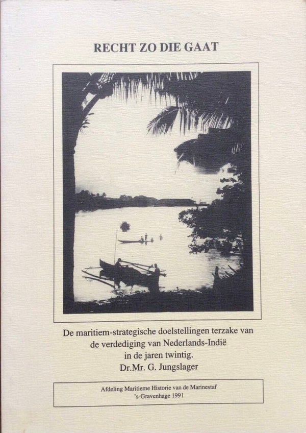 Recht zo die gaat  -De maritiem-strategische doelstellingen terzake van de verdediging van Ned.-Indië in de jaren twintig - Dr. Mr. Jungslager -