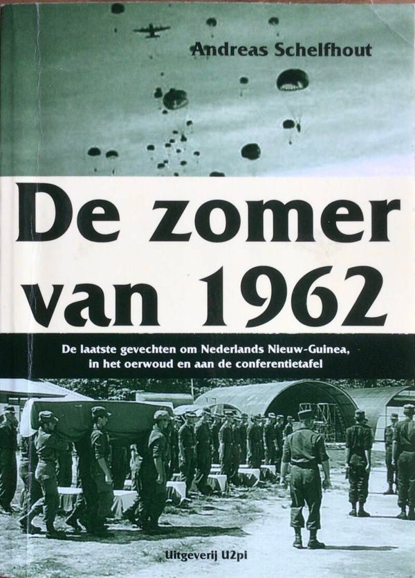 De Zomer van 1962 - De laatste gevechten om Nederlands Nieuw-Guinea, in het oerwoud en aan de conferentietafel - Andreas Schelfhout