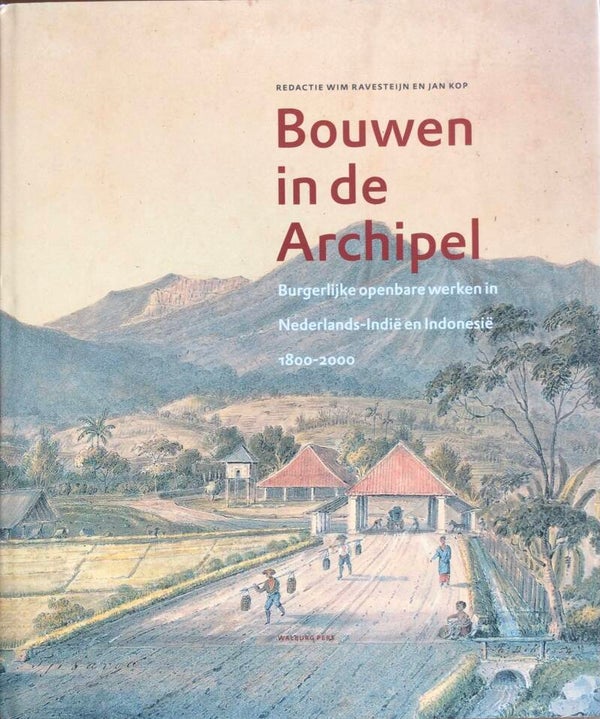 Bouwen in de Archipel - burgelijke openbare werken in Nederlands-Indië en Indonesië 1800-2000 - Wim Ravestein en Jan Kop