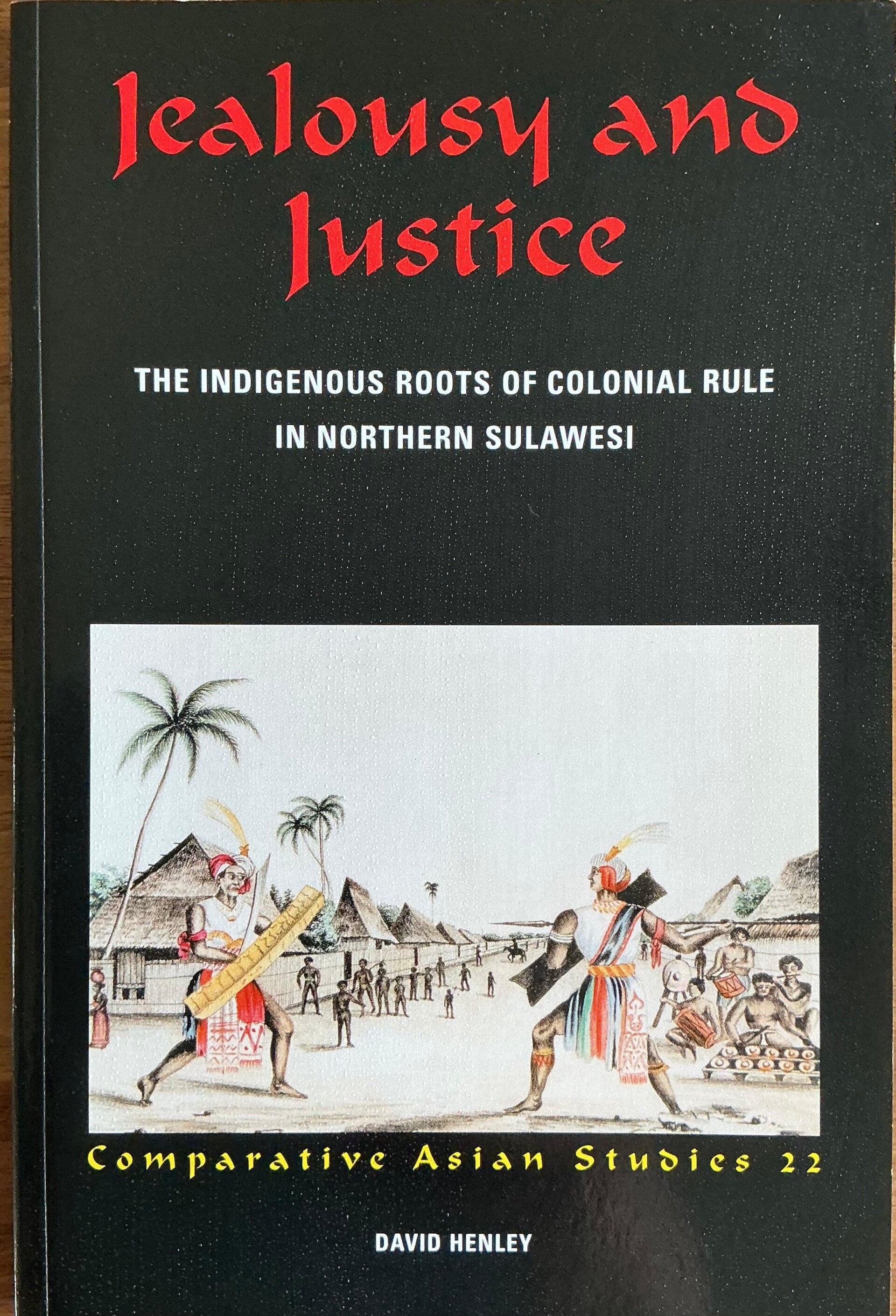 Jealousy and Justice- The indigenous roots of colonial Rule in Northern Sulawesi - David Henley