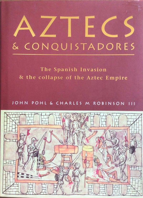 Aztecs & conquistadores -The Spanish invation & the collapse of the Aztec Empire - John Pohl & Charles M Robinson III