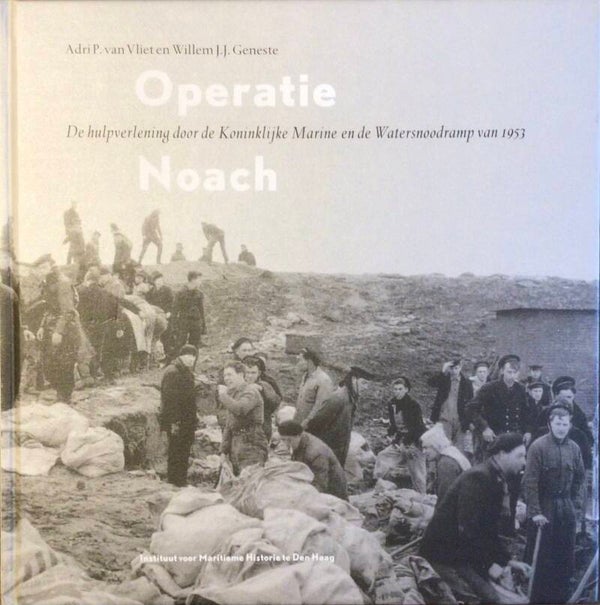 Operatie Noach - De hulpverlening door de Koninklijke Marine en de Watersnoodramp van 1953 - Adri P. van Vliet en Willem J.J. Geneste