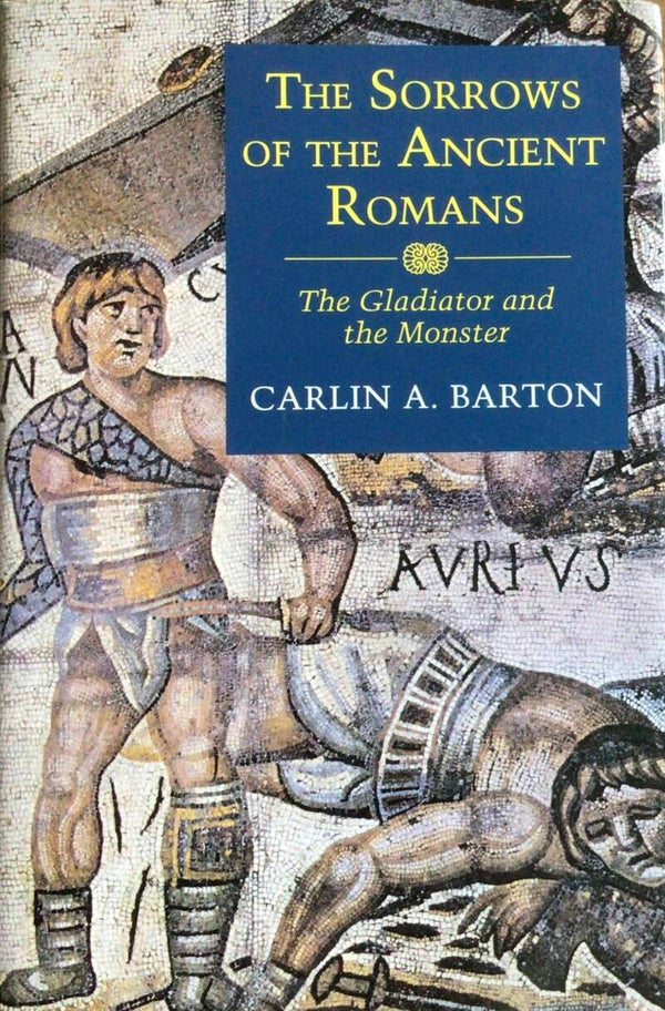 The Sorrows of the Ancient Romans - The Gladiator and the Monster - Carlin A. Barton