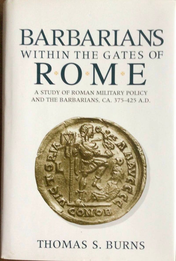 Barbarians within te Gates of Rome - A study of Roman Military Policy and the Babarians, Ca. 375-425 A.D. - Thomas S. Burns