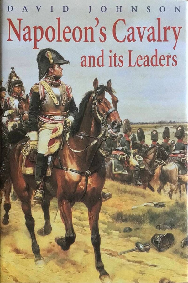Napoleon's Cavalry and its Leaders - David Johnson