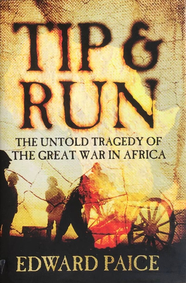 Tip & Run - The Untold Tragedy of the Great War in Africa -Edward Paice