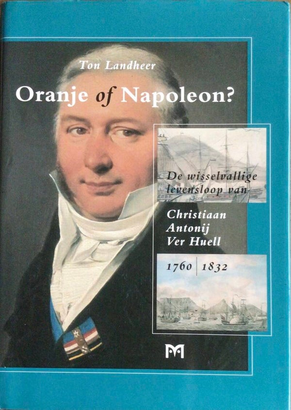 Oranje of Napoleon - De wisselvallige levensloop van Antonij ver Huell 1760-1832 - Ton Landheer