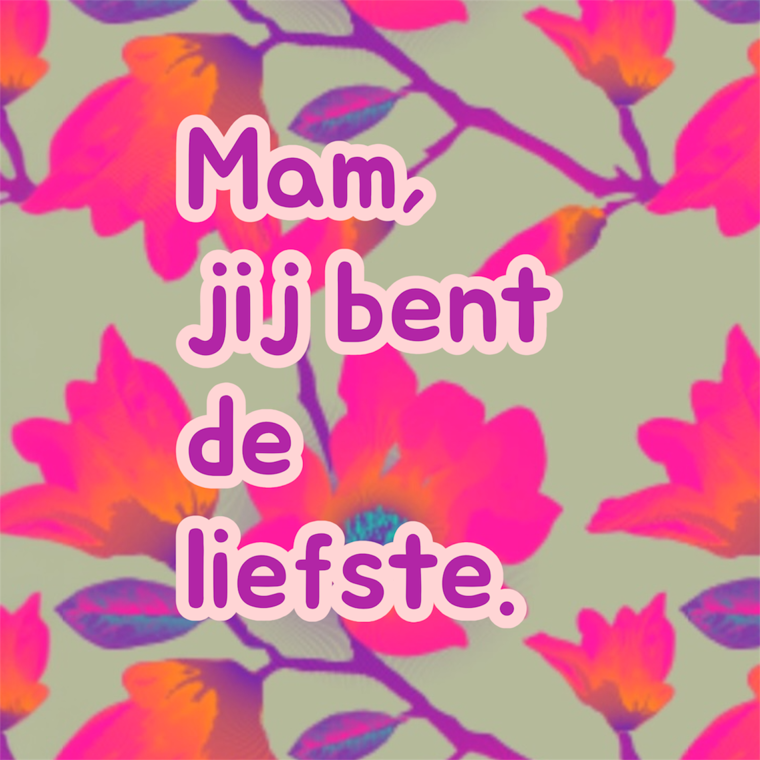 Mama jij bent .....