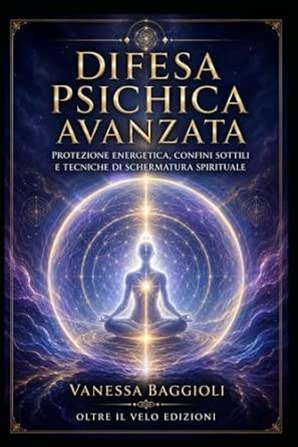 Difesa Psichica Avanzata: Protezione energetica, confini sottili e tecniche di schermatura spirituale