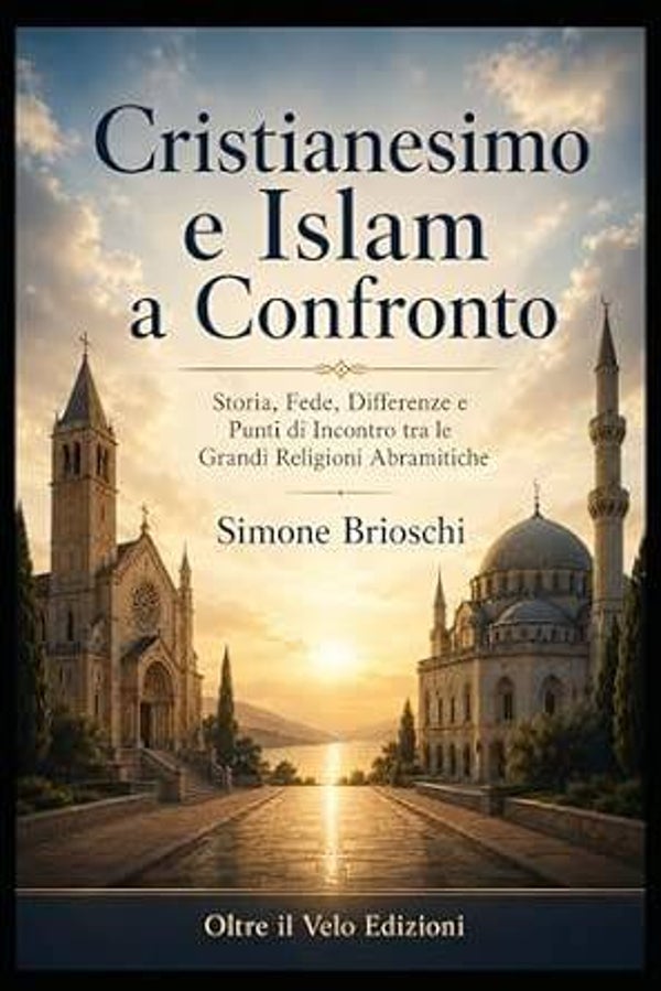 Cristianesimo e Islam a confronto: Storia, fede, differenze e punti di incontro tra le due grandi religioni abramitiche