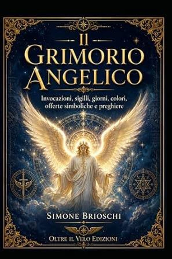 Il Grimorio Angelico: Invocazioni, sigilli, giorni, colori, offerte simboliche e preghiere