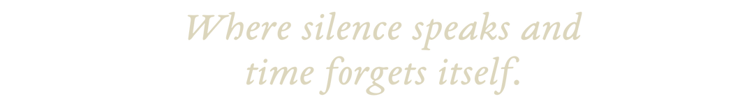 Where silence speaks and time forgets itself.