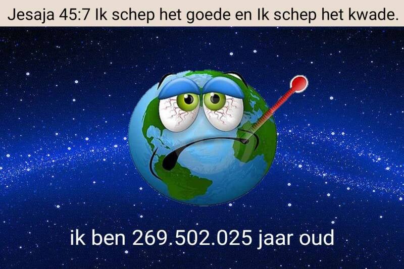 Ik ben 269.502.025 jaar oud en in Jesaja 45:7  staat: ik schep het goede en Ik schep het kwade. 