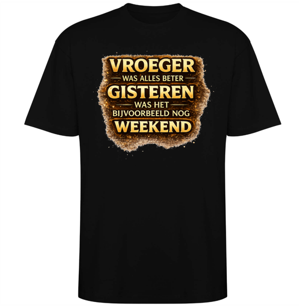 t-shirt vroeger was alles beter gisteren bijvoorbeeld was het nog weekend