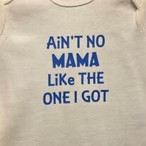 "AIN'T NO MAMA LIKE THE ONE I GOT" ONESIE