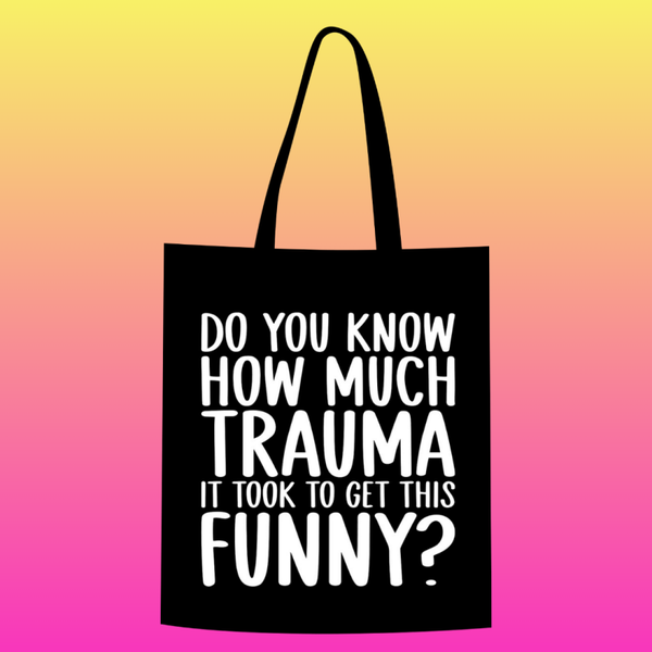 Do you know how much trauma it took to get this funny?