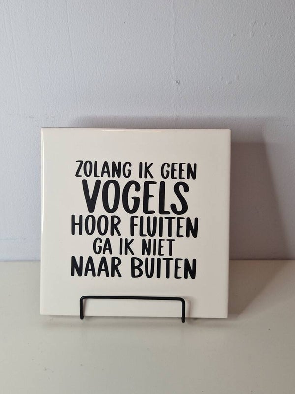 Zolang ik geen vogels hoor fluiten, ga ik niet naar buiten Tegeltje