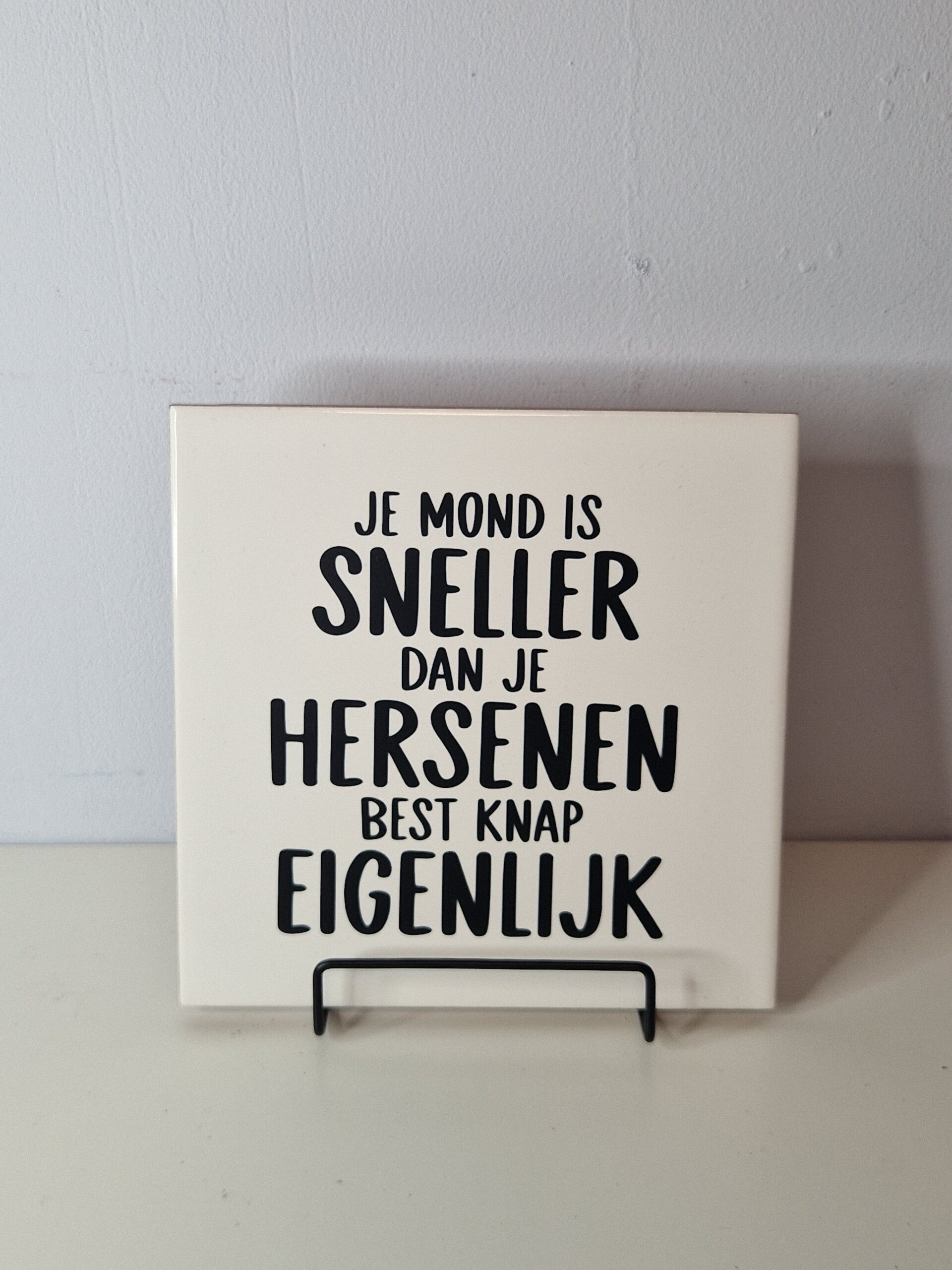Je mond is sneller dan je hersenen.  Best knap eigenlijk Tegeltje