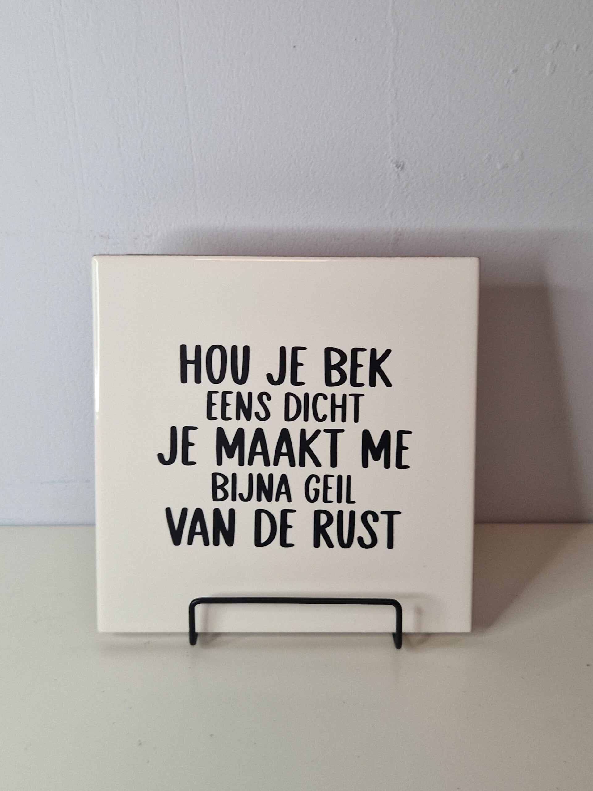 Hou je bek eens dicht je maakt me bijna geil van de rust Tegeltje