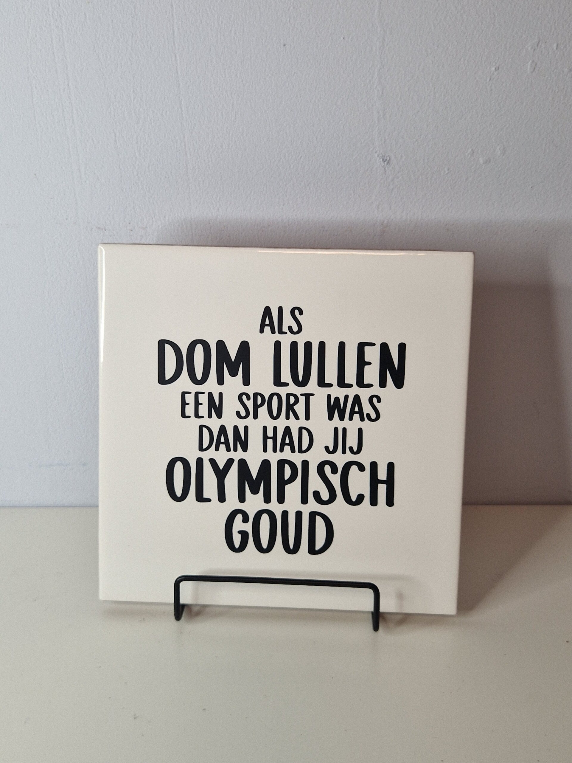 Als dom lullen een sport was dan had jij olympisch goud Tegeltje