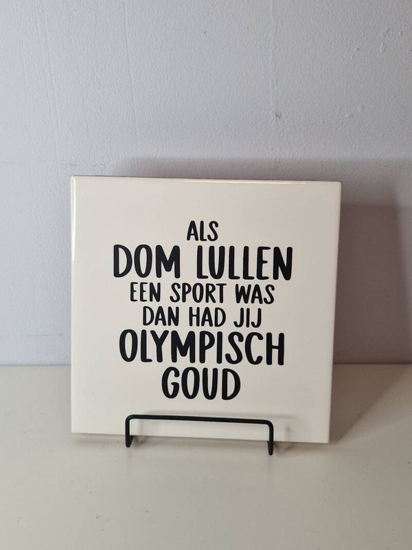 Als dom lullen een sport was dan had jij olympisch goud Tegeltje