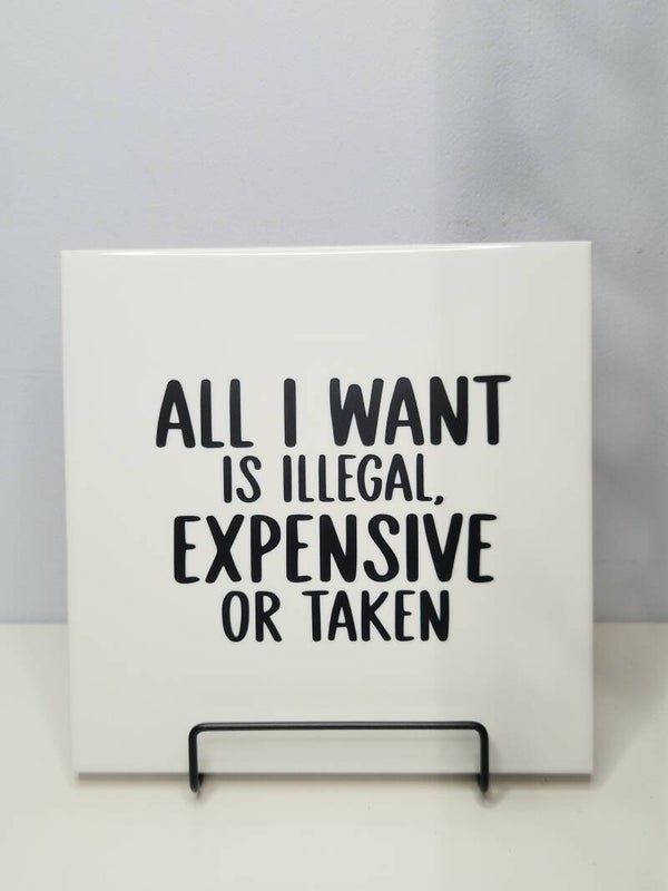 All i want is illegal, expensive or taken Tegeltje