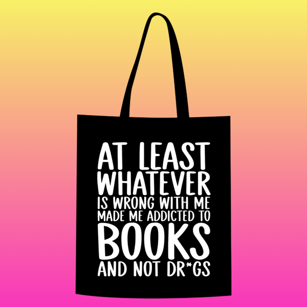 at least whatever is wrong with me made me addicted to books and not dr*gs Totebag