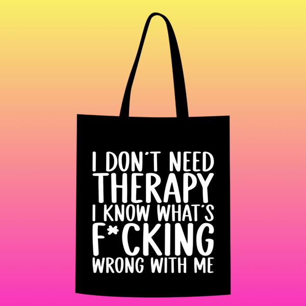 i don't need therapy. i know What's f*cking wrong with me Totebag