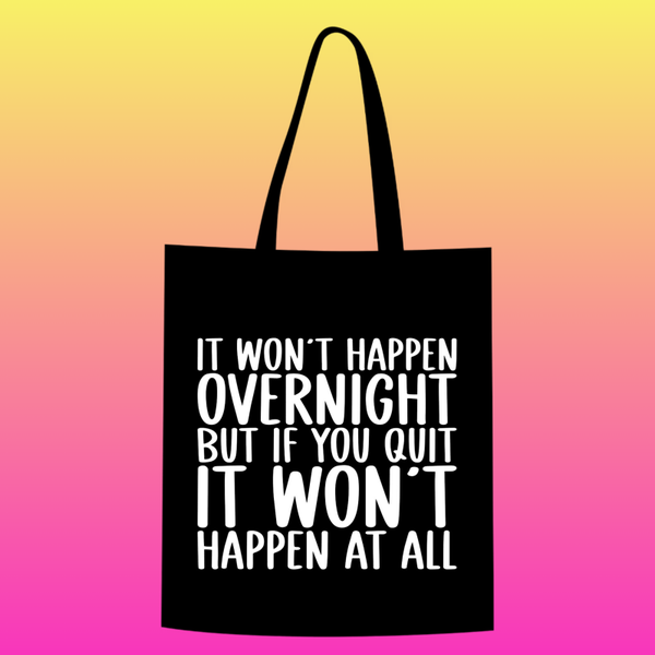 it won't happen overnight, but if you quit it won't happen at all Totebag