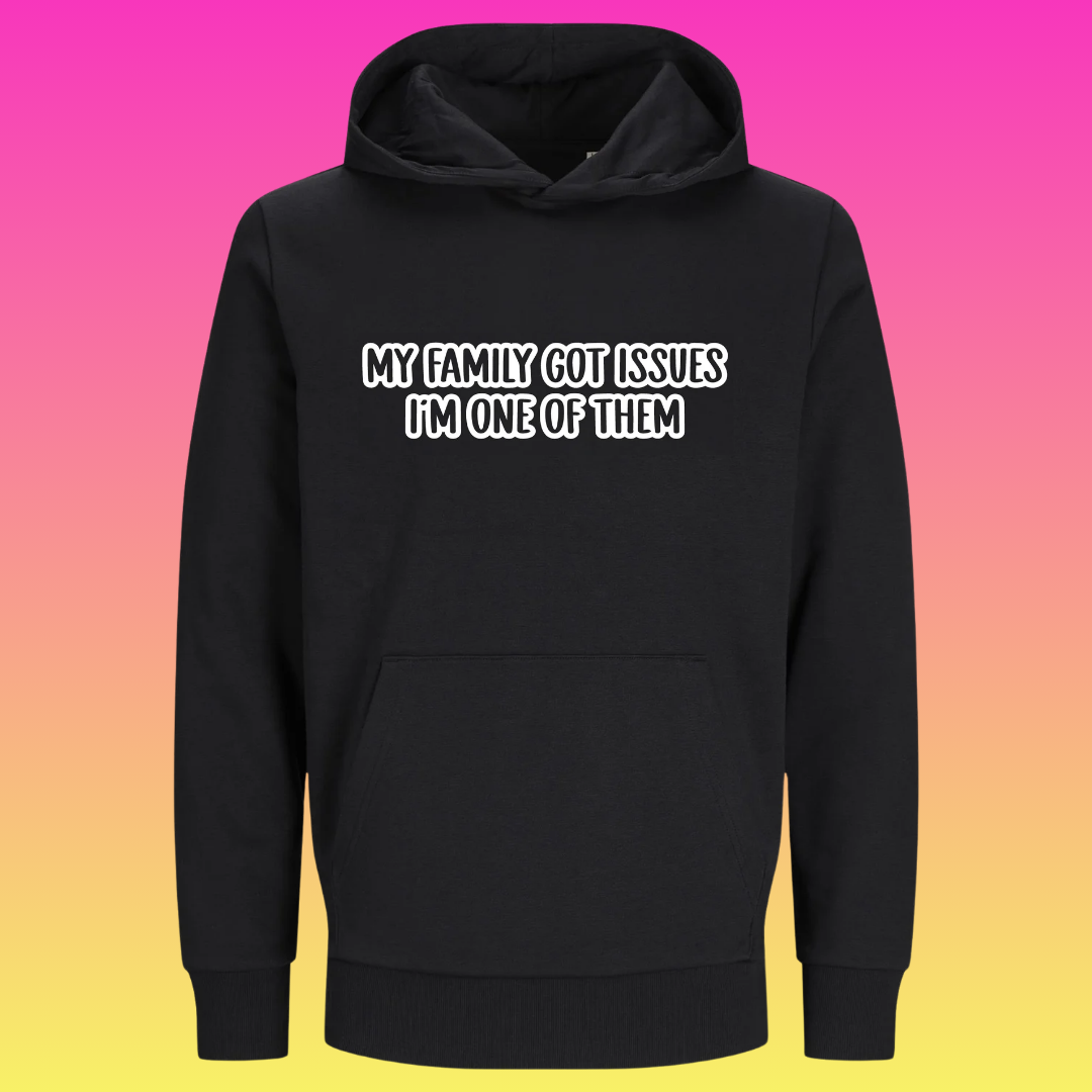 Hoodie; My family got issues. I'm one of them