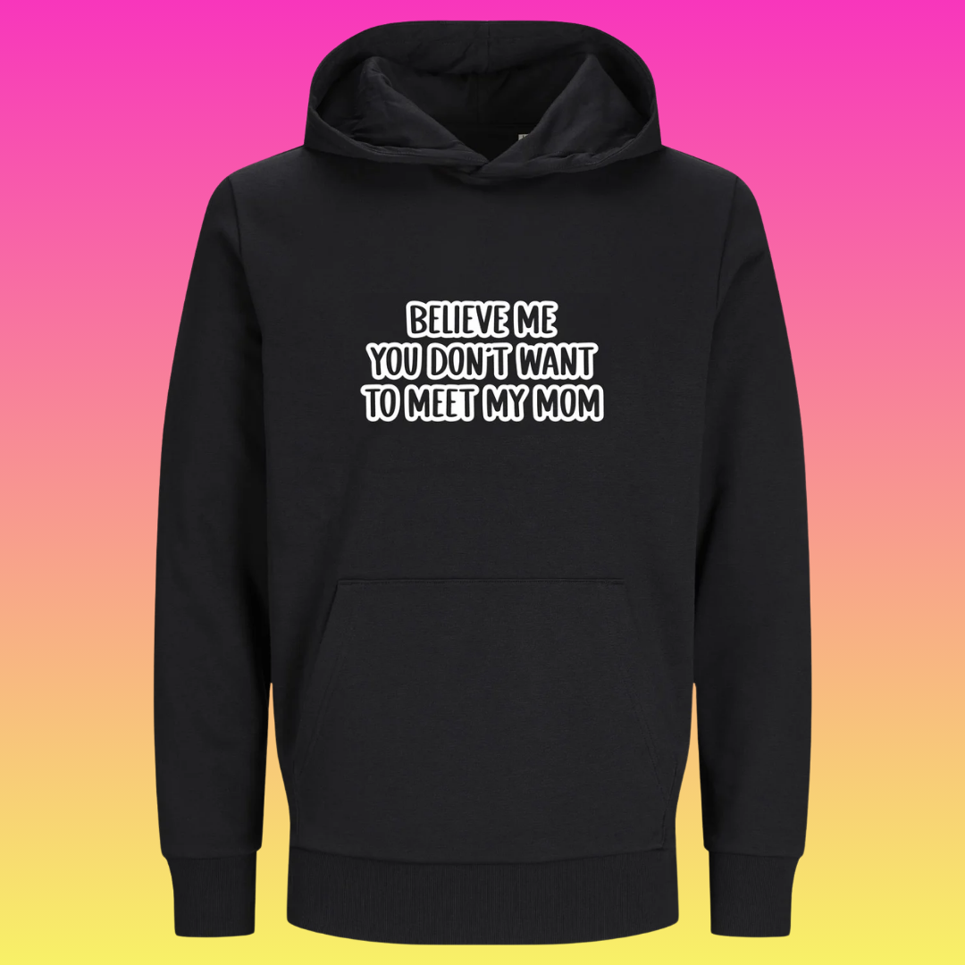 Hoodie: Believe me you don't want to meet my mom