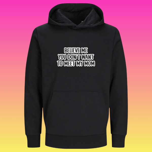Hoodie: Believe me you don't want to meet my mom