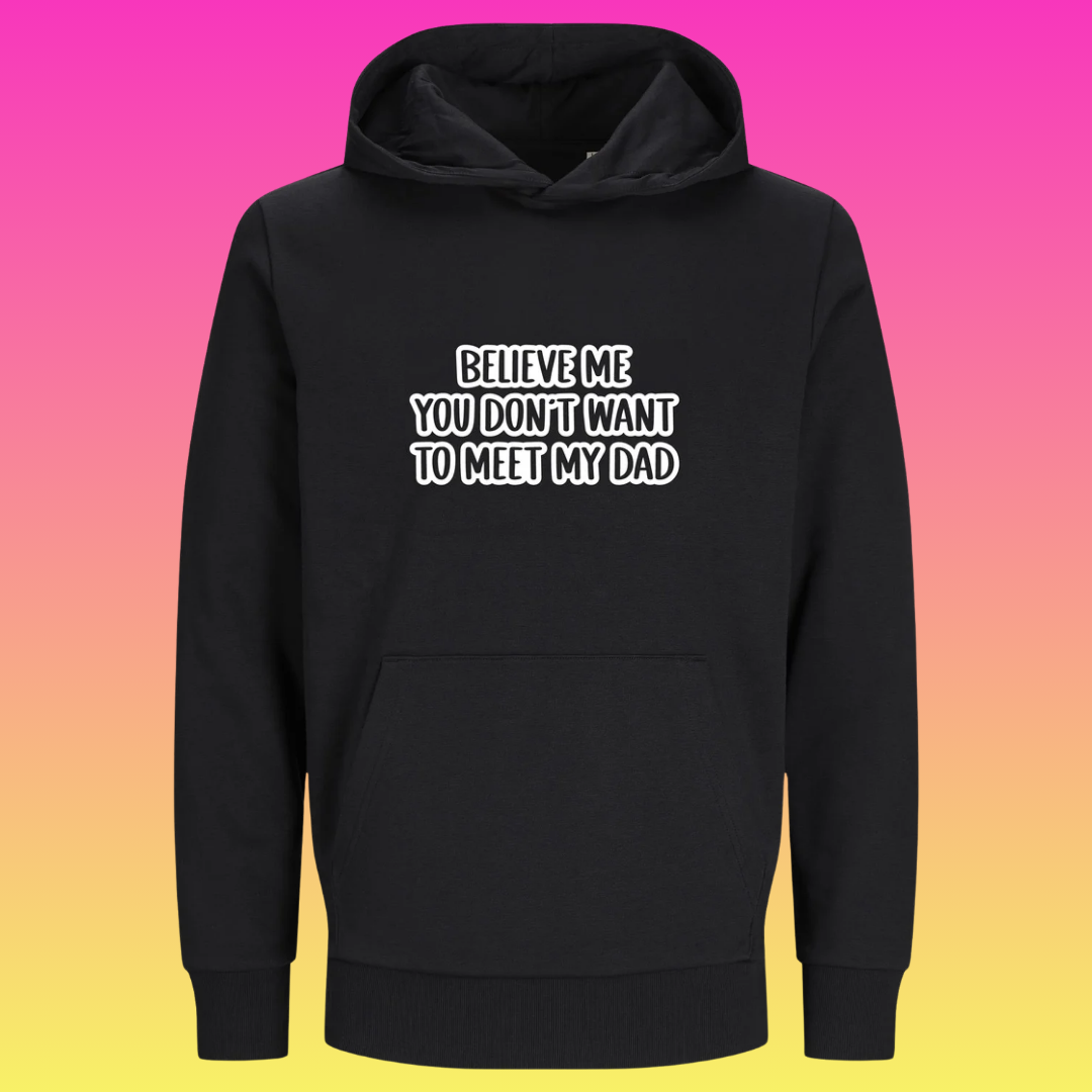 Hoodie: Believe me you don't want to meet my dad