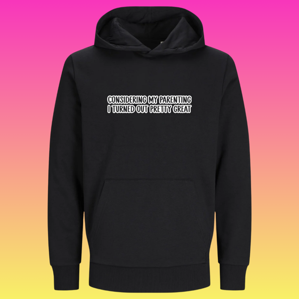 Hoodie: considering my parenting. i turned out pretty great