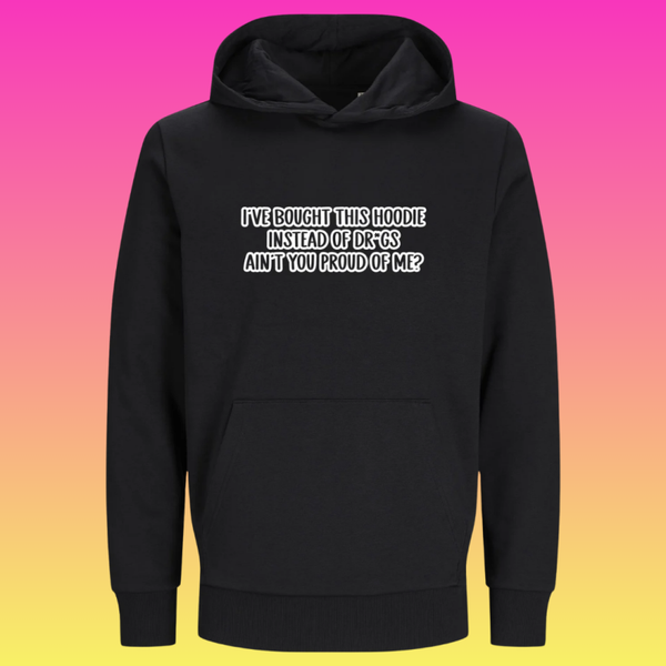 Hoodie: I've bought this hoodie instead of drugs. Ain't you proud of me?