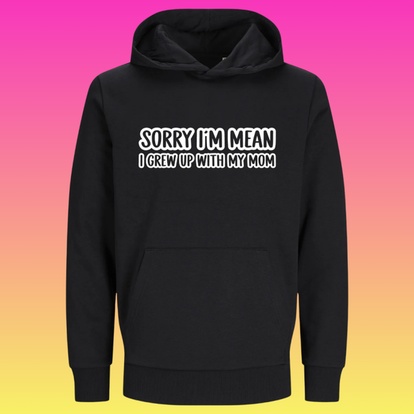 Hoodie: Sorry i'm mean, i grew up with my mom