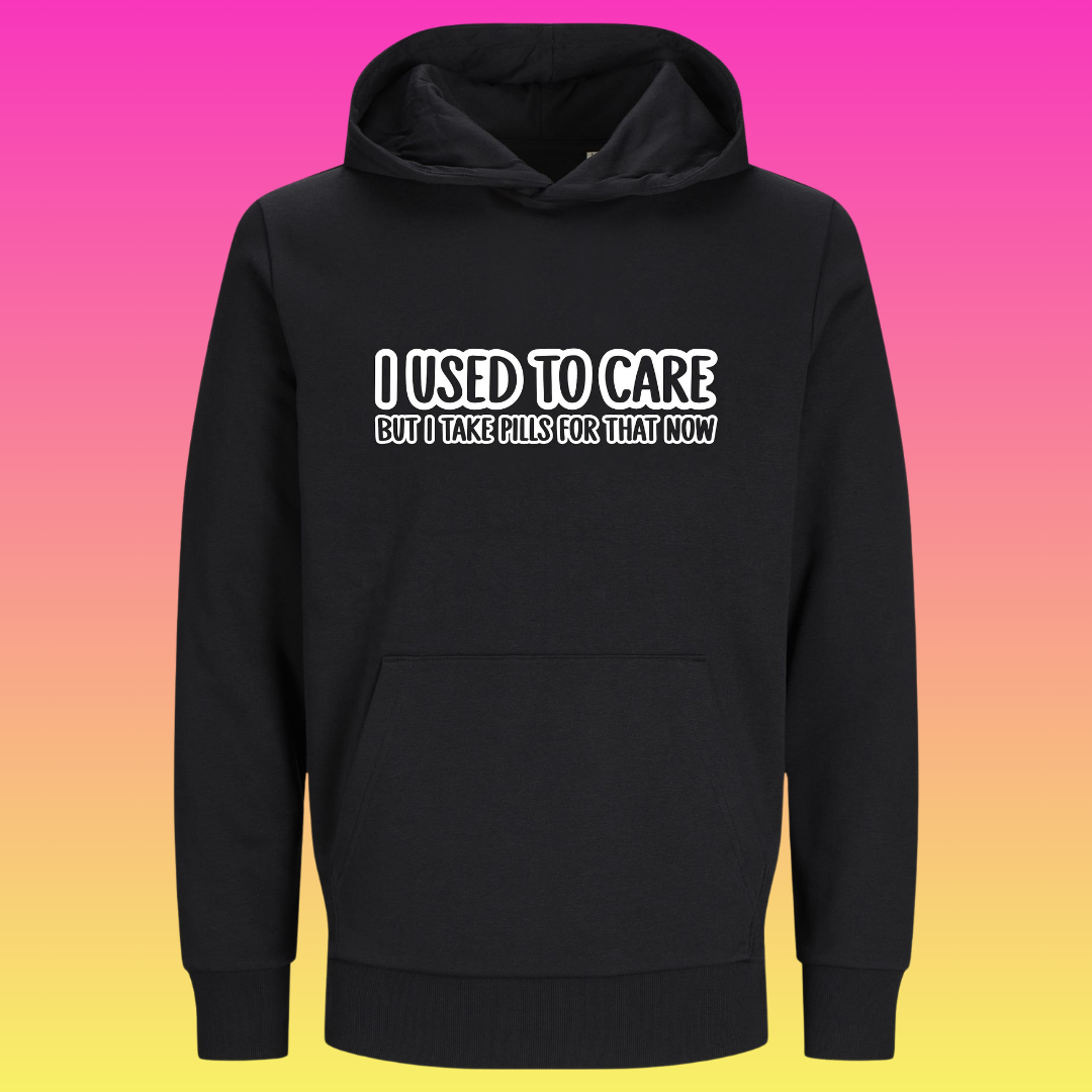 Hoodie: I used to care but i take pills for that now