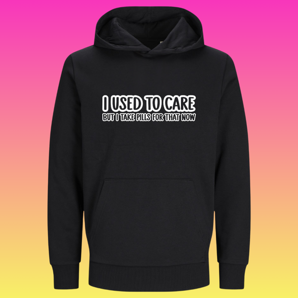 Hoodie: I used to care but i take pills for that now