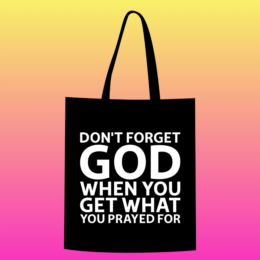 Don't forget god when you get what you prayed for Totebag