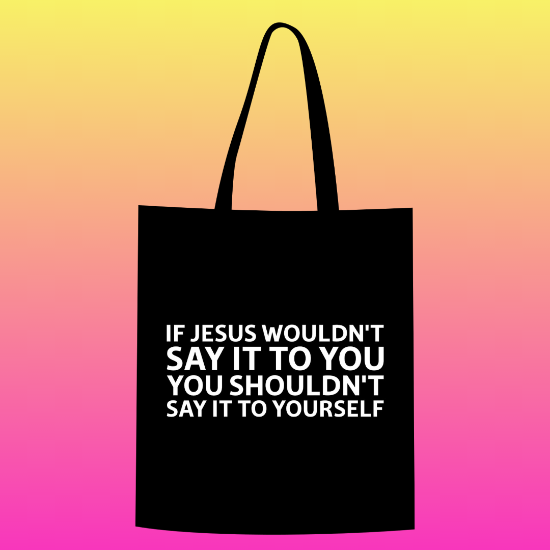 If jesus wouldn't say it to you. You shouldn't say it to yourself Totebag
