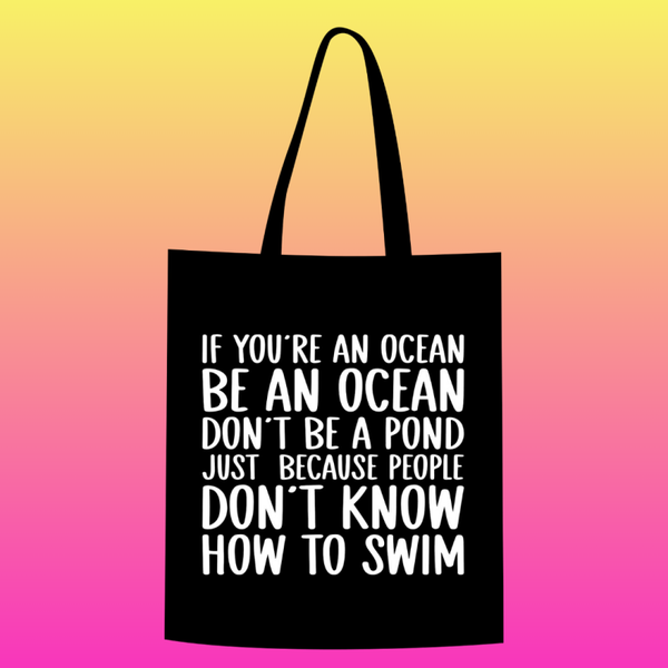 If you're an ocean, be an ocean. Don't be a pond just because people don't know how to swim Totebag
