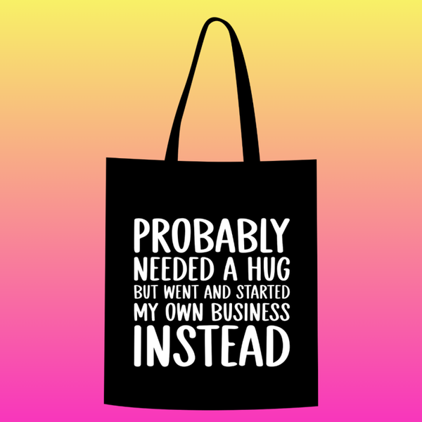 Probably needed a hug but went and started my own business instead Totebag