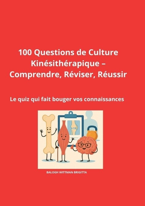 100 Questions de Culture Kinésithérapique  Comprendre, Réviser, Réussir Le quiz qui fait bouger vos connaissances