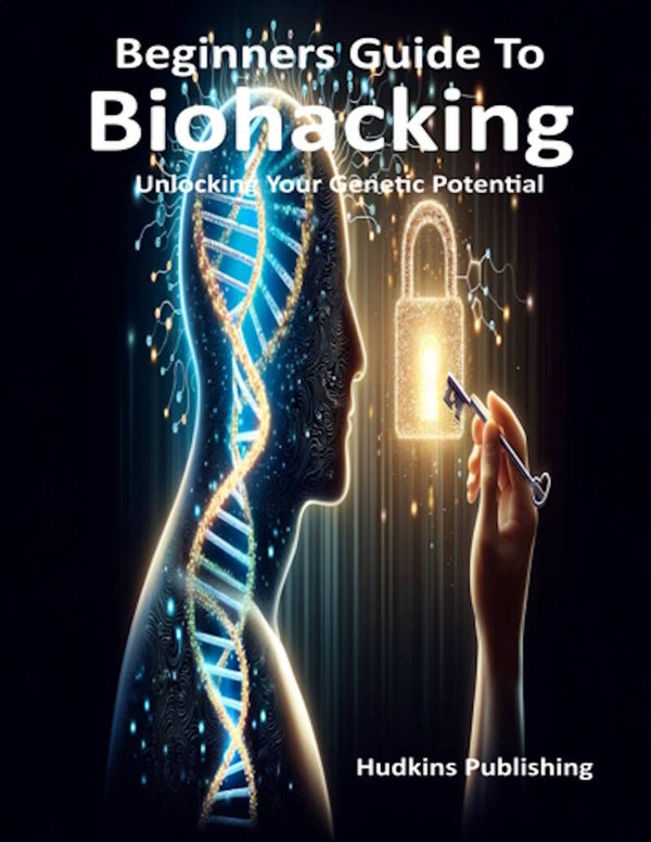 Beginners Guide to Biohacking: Unlocking Your Genetic Potential, Advisory Book, Hudkins Publishing