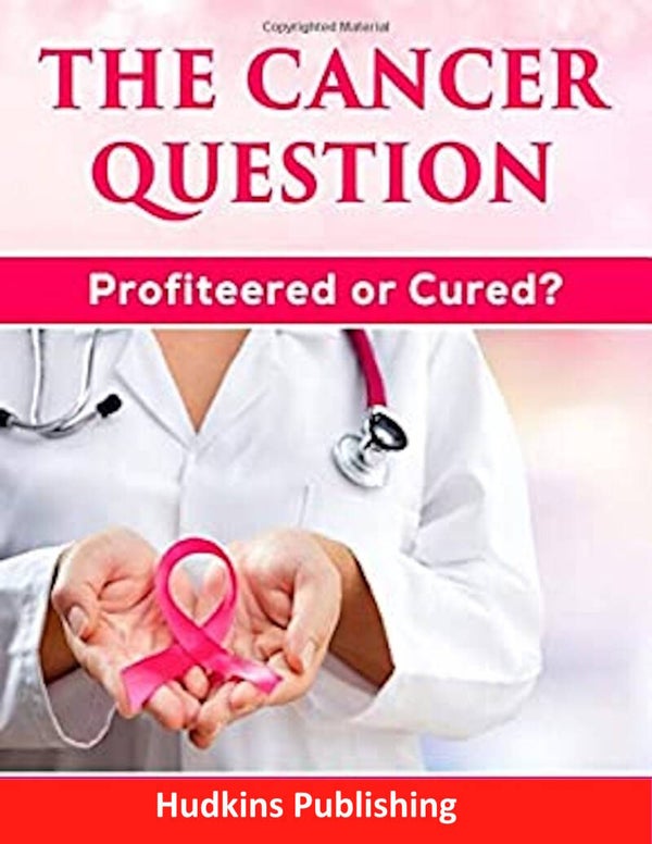 The Cancer Question  Profiteered or Cured?, Advisory Book, Hudkins Publishing