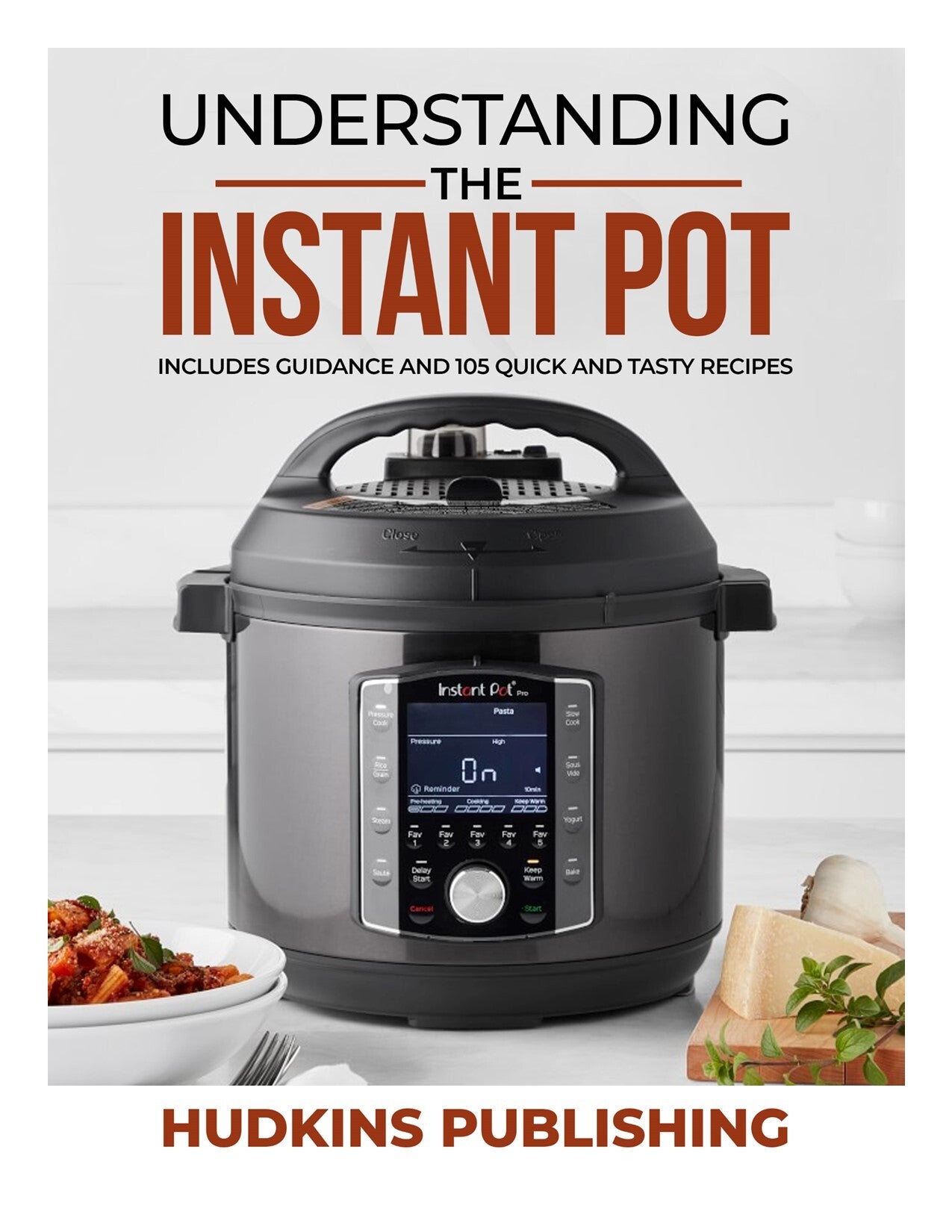 Understanding the Instant Pot: Includes Guidance and 105 Quick and Tasty Recipes, Hudkins Publishing